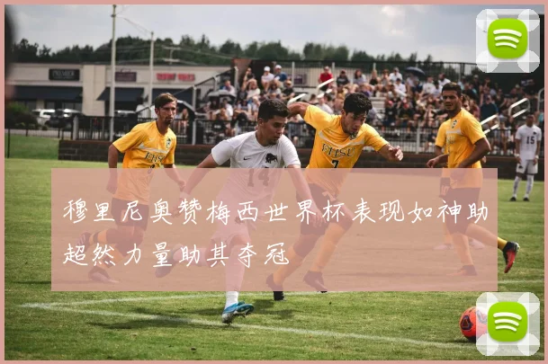 穆里尼奥赞梅西世界杯表现如神助超然力量助其夺冠