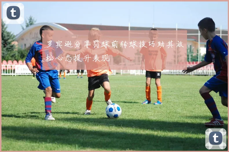 罗宾逊分享罚球前转球技巧助其放松心态提升表现