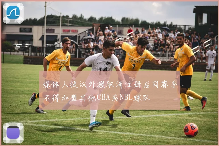 媒体人提议外援取消注册后同赛季不得加盟其他CBA或NBL球队