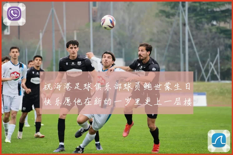 祝海港足球俱乐部球员鲍世蒙生日快乐愿他在新的一岁里更上一层楼