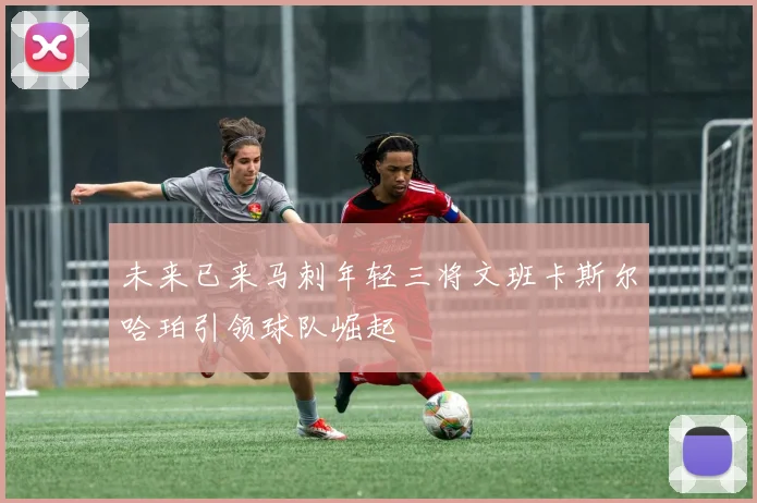 未来已来马刺年轻三将文班卡斯尔哈珀引领球队崛起