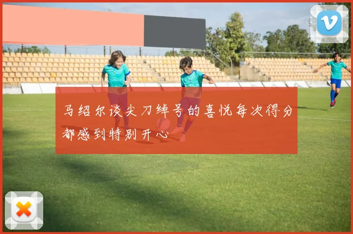 马绍尔谈尖刀绰号的喜悦每次得分都感到特别开心