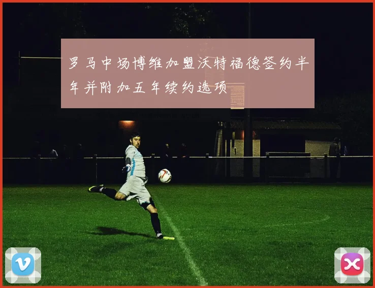 罗马中场博维加盟沃特福德签约半年并附加五年续约选项