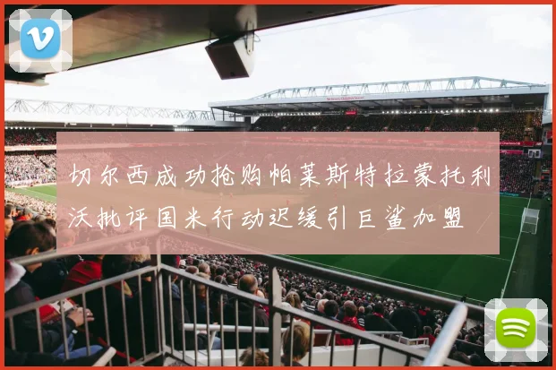 切尔西成功抢购帕莱斯特拉蒙托利沃批评国米行动迟缓引巨鲨加盟