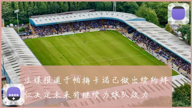 法媒报道于帕梅卡诺已做出续约拜仁决定未来将继续为球队效力
