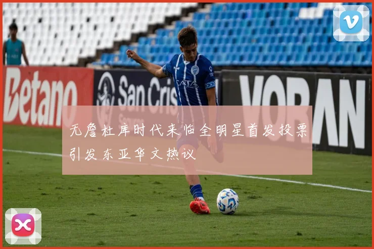 无詹杜库时代来临全明星首发投票引发东亚华文热议